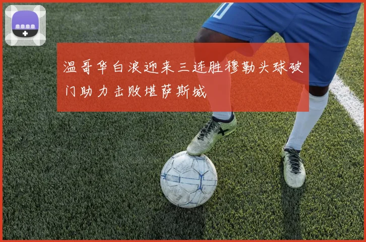 温哥华白浪迎来三连胜穆勒头球破门助力击败堪萨斯城
