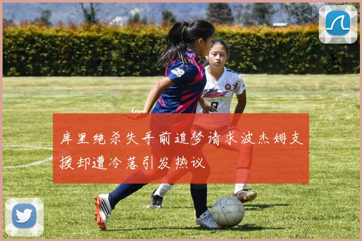 库里绝杀失手前追梦请求波杰姆支援却遭冷落引发热议