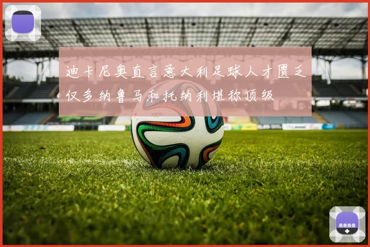 迪卡尼奥直言意大利足球人才匮乏仅多纳鲁马和托纳利堪称顶级