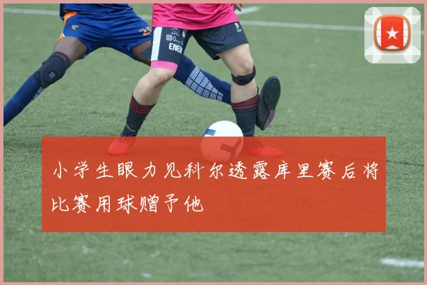 小学生眼力见科尔透露库里赛后将比赛用球赠予他