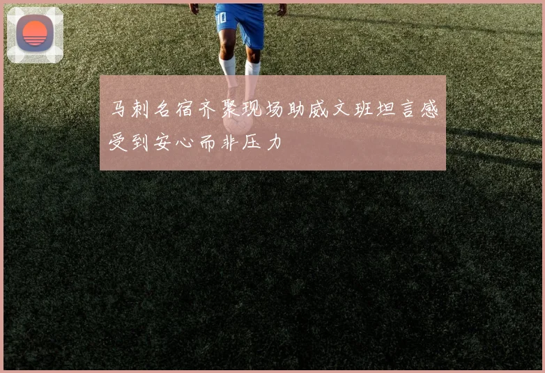 马刺名宿齐聚现场助威文班坦言感受到安心而非压力