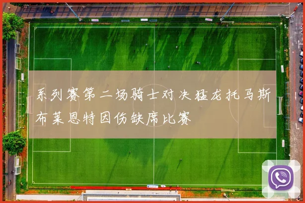 系列赛第二场骑士对决猛龙托马斯布莱恩特因伤缺席比赛
