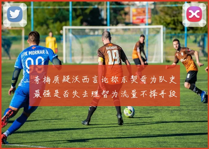 夸梅质疑沃西言论称东契奇为队史最强是否失去理智为流量不择手段