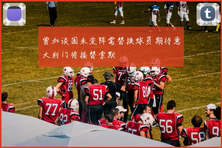 曾加谈国米变阵需替换球员期待意大利门将接替索默